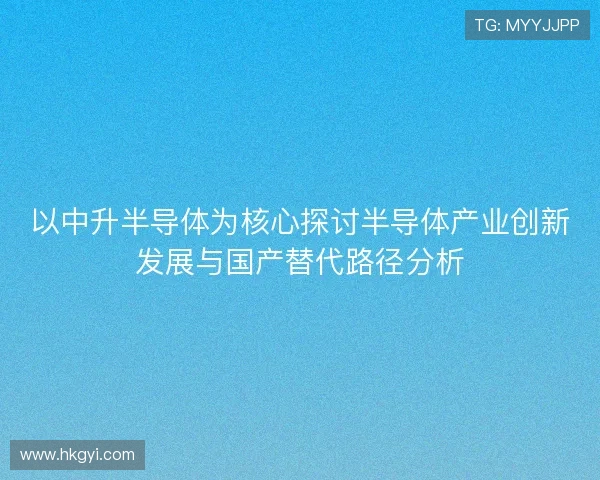 以中升半导体为核心探讨半导体产业创新发展与国产替代路径分析