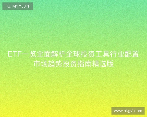 ETF一览全面解析全球投资工具行业配置市场趋势投资指南精选版